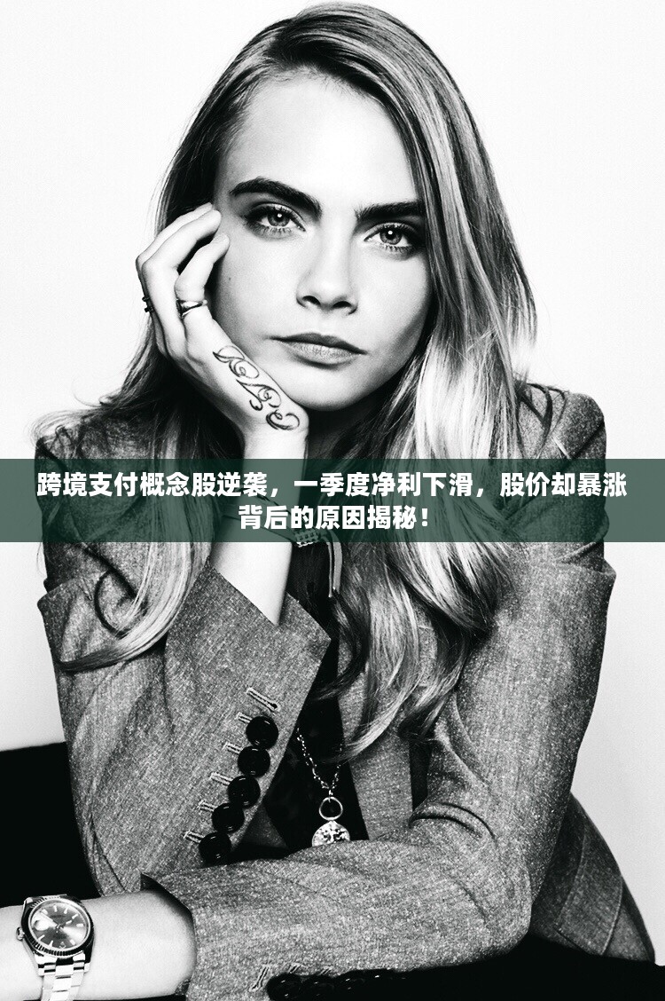 跨境支付概念股逆袭，一季度净利下滑，股价暴涨背后的奥秘揭秘！