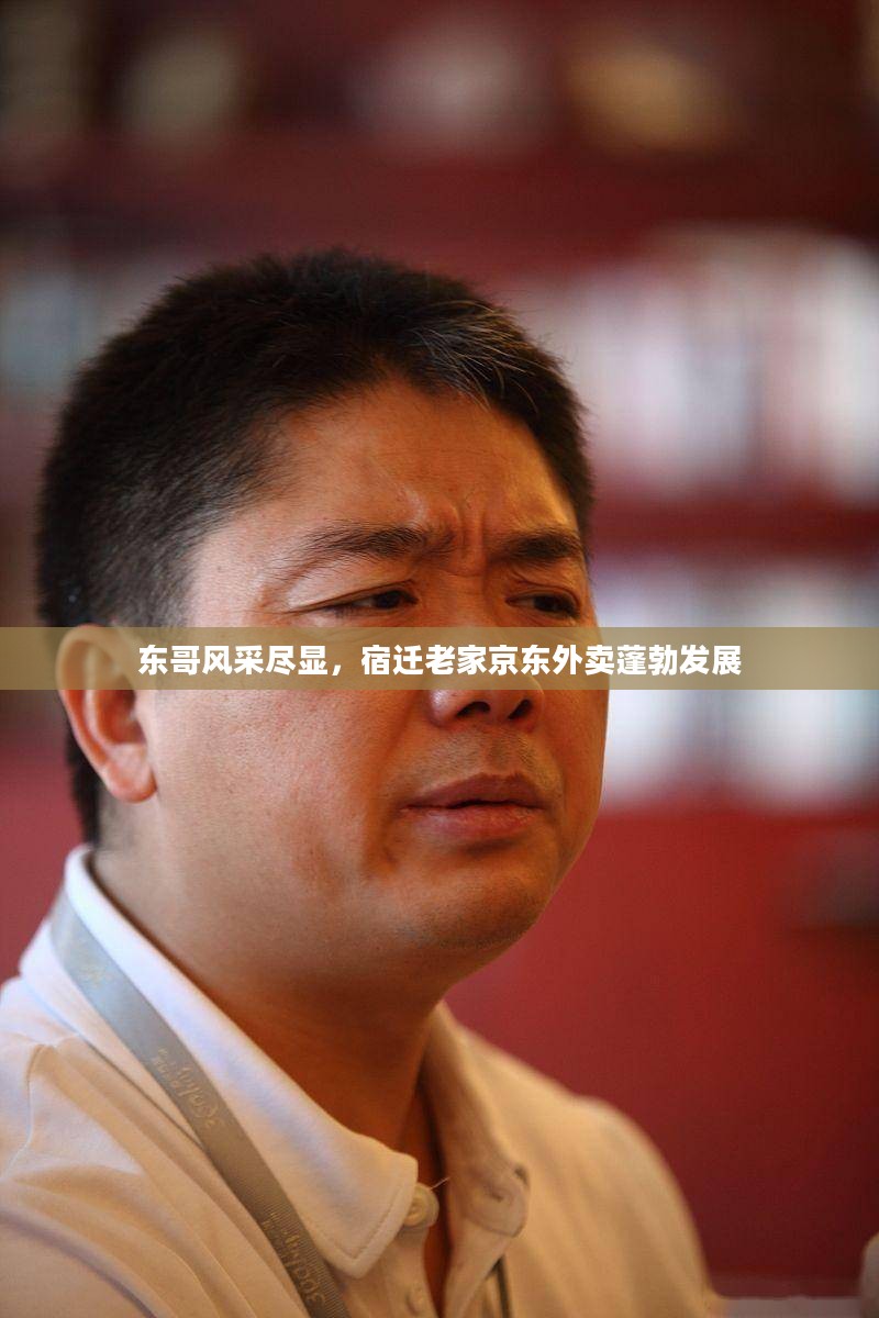东哥风采与宿迁京东外卖蓬勃发展