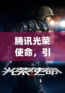 腾讯光荣使命,引领军事游戏新风潮 腾讯光荣使命,引领军事游戏新风潮