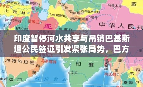 印度暂停河水共享与吊销签证引发紧张局势，巴方反制措施引发贸易与领空危机！