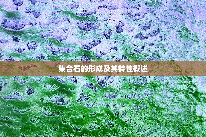 集合石的形成及其特性概述 集合石的形成及其特性概述