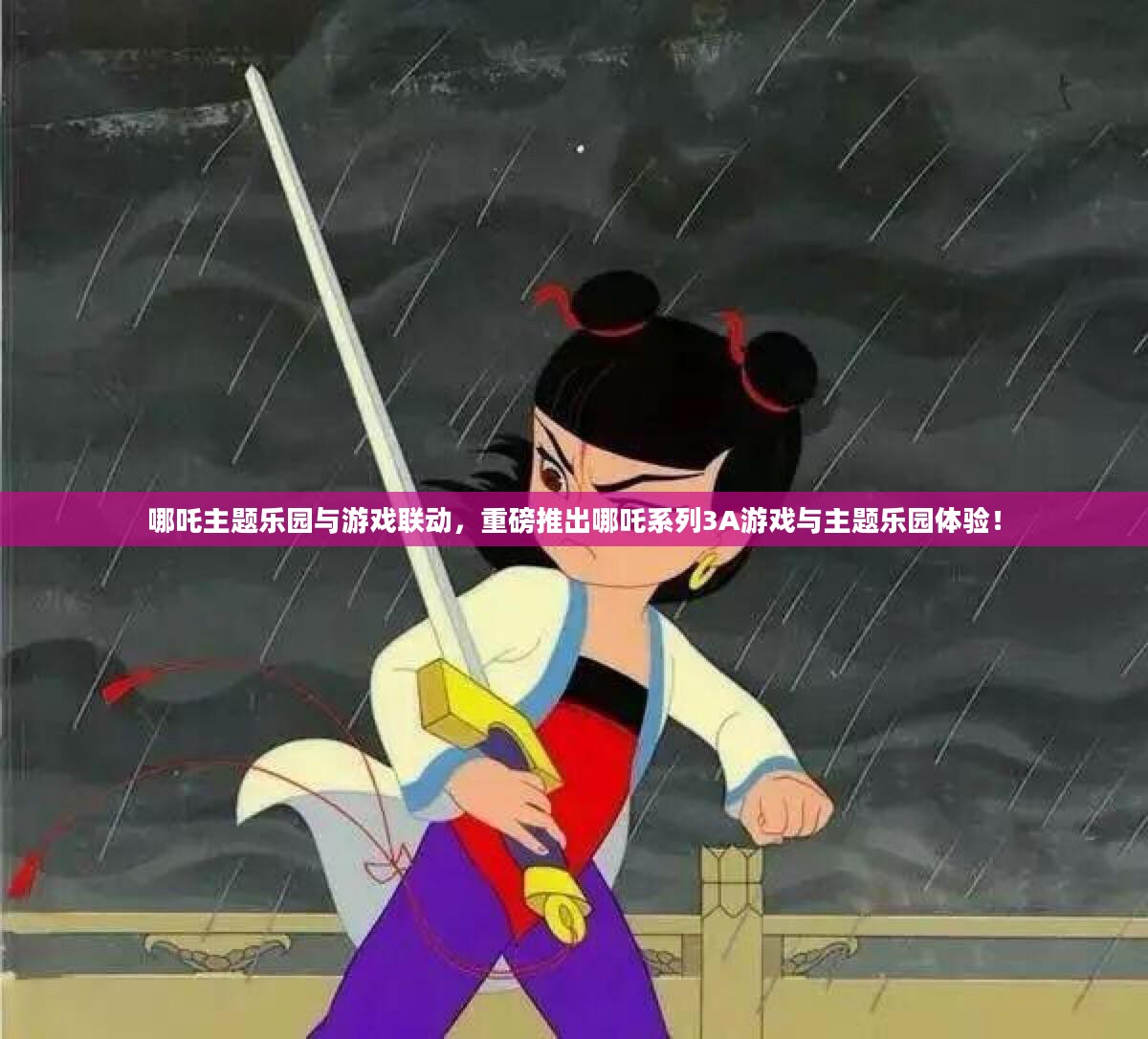 哪吒主题乐园与游戏联动，重磅推出哪吒系列3A游戏与主题乐园体验！