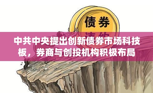 中共中央提出创新债券市场科技板，券商与创投机构积极布局