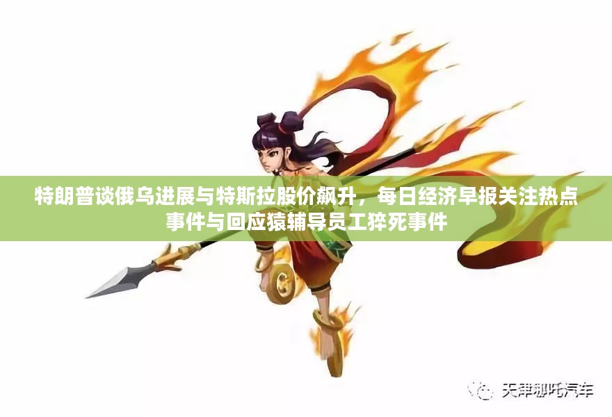 特朗普谈俄乌进展与特斯拉股价飙升,每日经济早报关注热点事件与回应猿辅导员工猝死事件 特朗普谈俄乌进展与特斯拉股价飙升,每日经济早报关注热点事件与回应猿辅导员工猝死事件