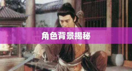 角色背景揭秘 角色背景揭秘