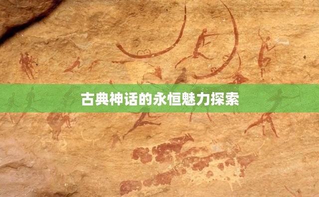 古典神话的永恒魅力深度探索
