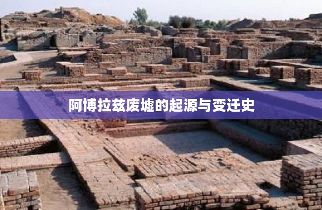 阿博拉兹废墟的起源与变迁史 阿博拉兹废墟的起源与变迁史
