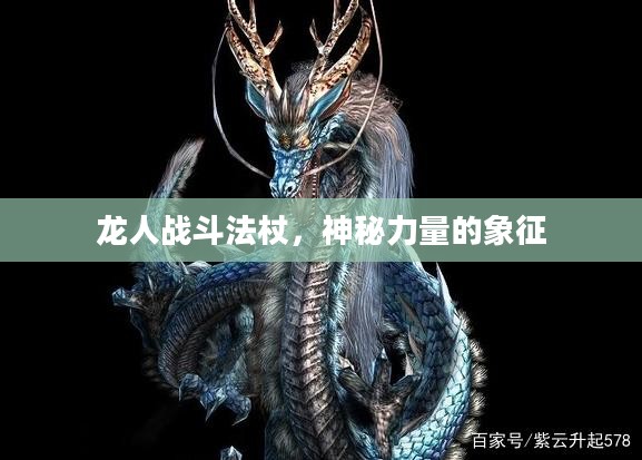 龙人战斗法杖,神秘力量的象征 龙人战斗法杖,神秘力量的象征