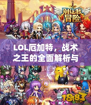 LOL厄加特,战术之王的全面解析与深度探讨 LOL厄加特,战术之王的全面解析与深度探讨