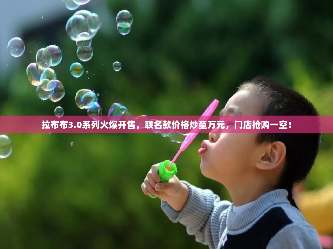 拉布布3.0系列火爆开售,联名款价格炒至万元,门店抢购一空! 拉布布3.0系列火爆开售,联名款价格炒至万元,门店抢购一空!