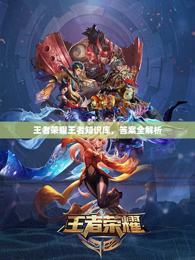 王者荣耀王者知识库，答案全方位解析
