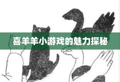 喜羊羊小游戏的魅力探秘 喜羊羊小游戏的魅力探秘