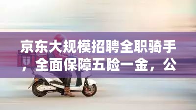 京东大规模招募全职骑手，全面保障五险一金，公司承担所有费用，福利待遇优厚