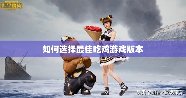 如何选择最佳吃鸡游戏版本 如何选择最佳吃鸡游戏版本