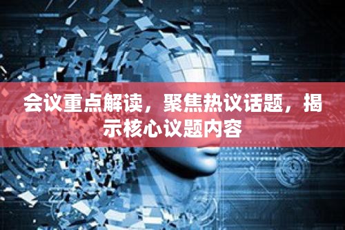 会议重点解读,聚焦热议话题,揭示核心议题内容 会议重点解读,聚焦热议话题,揭示核心议题内容