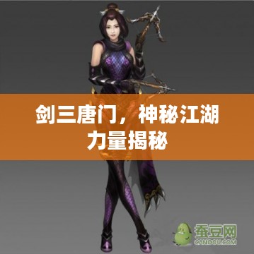 剑三唐门,神秘江湖力量揭秘 剑三唐门,神秘江湖力量揭秘