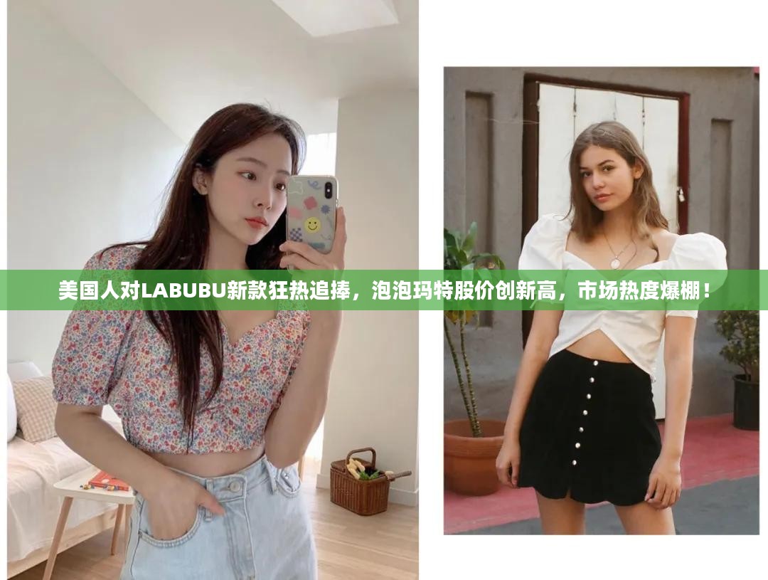 美国人对LABUBU新款的狂热追捧引爆市场，泡泡玛特股价创新高！