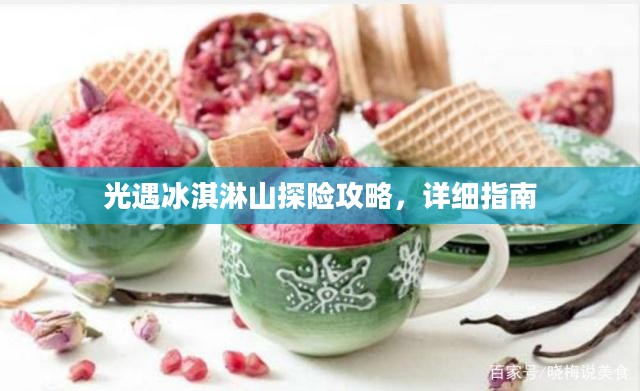 光遇冰淇淋山探险攻略，探险指南与详细攻略