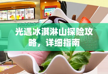 光遇冰淇淋山探险攻略,详细指南 光遇冰淇淋山探险攻略,详细指南