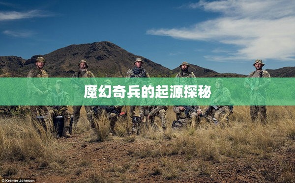 魔幻奇兵的起源探秘 魔幻奇兵的起源探秘