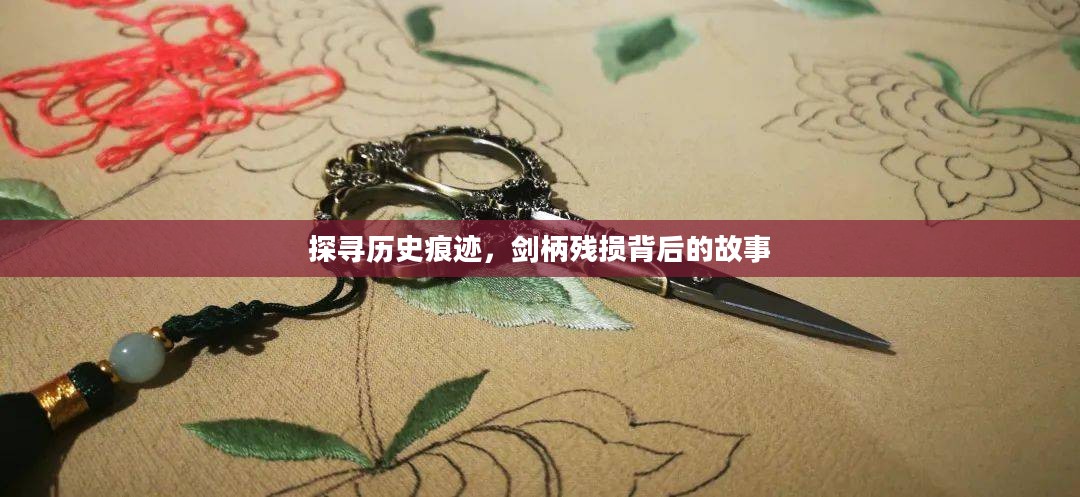 探寻历史痕迹，剑柄残损背后的故事