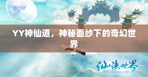 YY神仙道，神秘面纱下的奇幻探险之旅