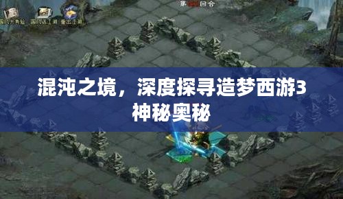 混沌之境，深度探寻造梦西游3神秘奥秘