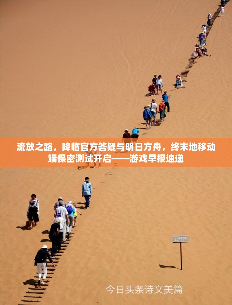 流放之路,降临官方答疑与明日方舟,终末地移动端保密测试开启——游戏早报速递 流放之路,降临官方答疑与明日方舟,终末地移动端保密测试开启——游戏早报速递