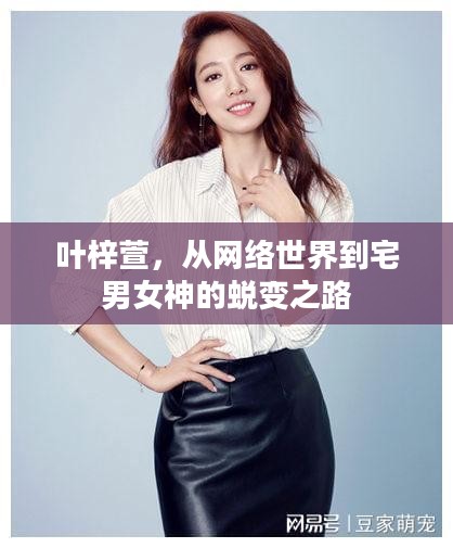 叶梓萱，从网络世界到宅男女神的蜕变之路