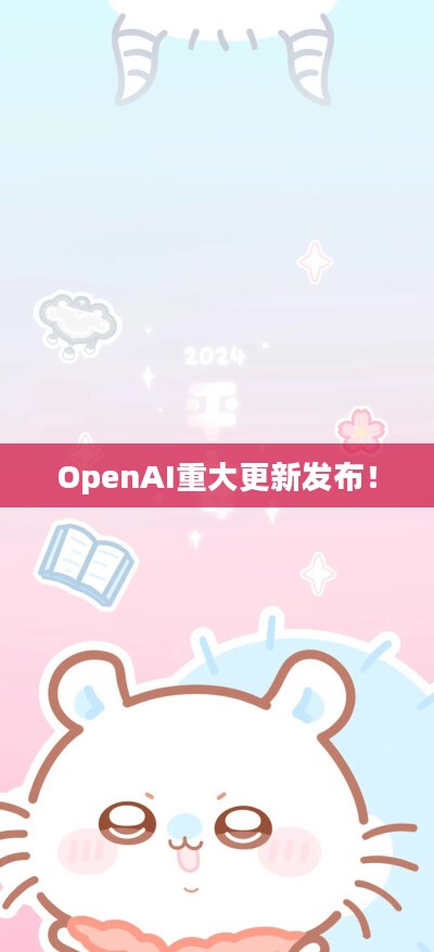 OpenAI重大更新发布，引领技术革新！