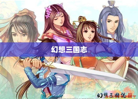 幻想三国志4，历史与幻想的无缝融合之旅