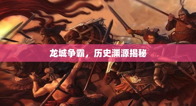 龙城争霸，历史渊源深度揭秘