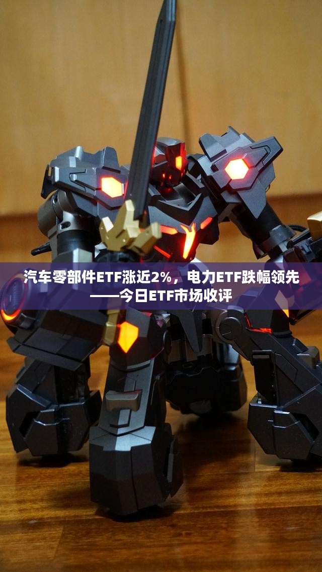 汽车零部件ETF涨近2%,电力ETF跌幅领先——今日ETF市场收评 汽车零部件ETF涨近2%,电力ETF跌幅领先——今日ETF市场收评