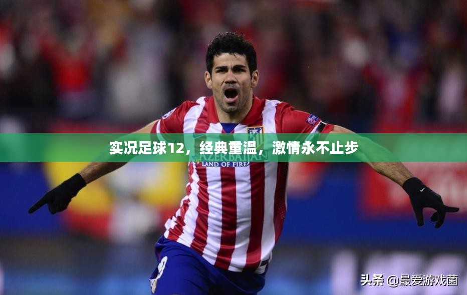 实况足球12，重温经典，激情永不止步！