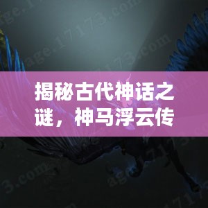 揭秘古代神话之谜，神马浮云传奇探秘之旅