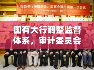 国有大行调整监督体系,审计委员会接替监事会行使职权 国有大行调整监督体系,审计委员会接替监事会行使职权
