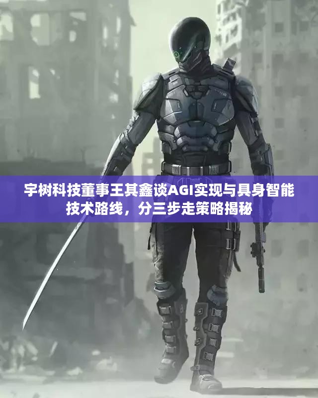 宇树科技董事王其鑫谈AGI实现与具身智能技术路线,分三步走策略揭秘 宇树科技董事王其鑫谈AGI实现与具身智能技术路线,分三步走策略揭秘