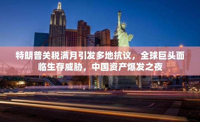 特朗普关税满月引发全球抗议潮，全球巨头面临生存危机，中国资产爆发之夜