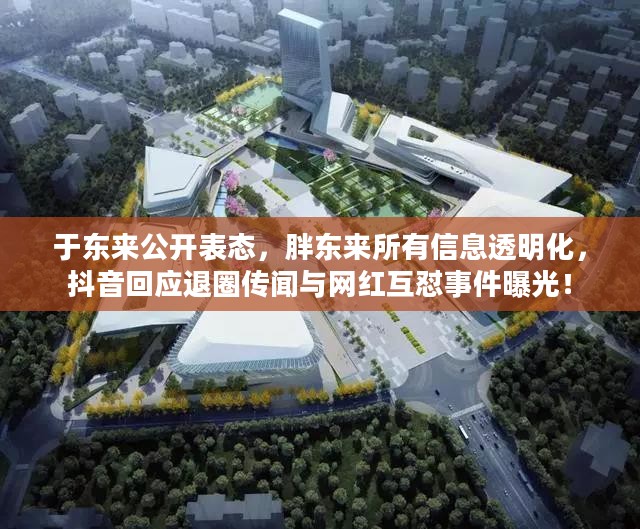 于东来公开表态，胖东来信息全面透明化，回应退圈传闻与网红互怼事件全揭秘