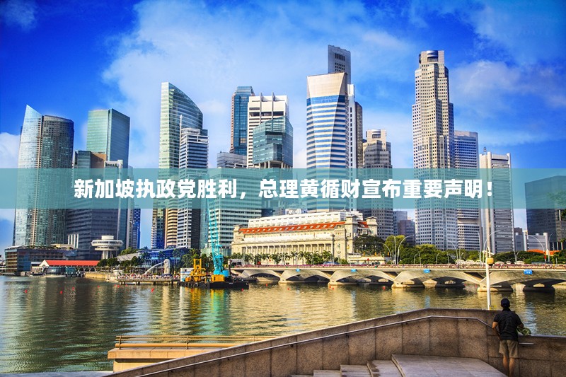 新加坡执政党胜利，总理黄循财发表重要声明宣布新政策动向