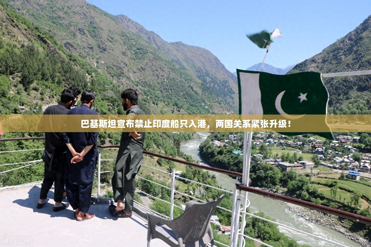 巴基斯坦禁止印度船只入港，两国关系紧张加剧！