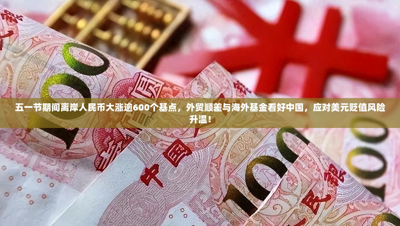 五一节期间人民币大涨逾600个基点，外贸顺差与海外基金看好中国，应对美元贬值风险升温趋势显著！