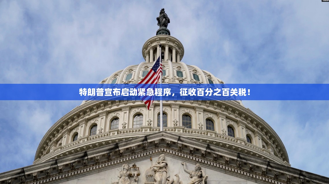 特朗普启动紧急程序，征收百分之百关税引发全球关注！