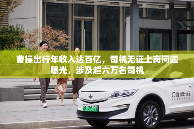 曹操出行年收入达百亿,司机无证上岗问题曝光,涉及超六万名司机 曹操出行年收入达百亿,司机无证上岗问题曝光,涉及超六万名司机