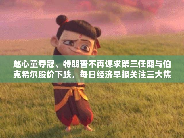 赵心童夺冠、特朗普不再谋求第三任期与伯克希尔股价下跌,每日经济早报关注三大焦点事件 赵心童夺冠、特朗普不再谋求第三任期与伯克希尔股价下跌,每日经济早报关注三大焦点事件