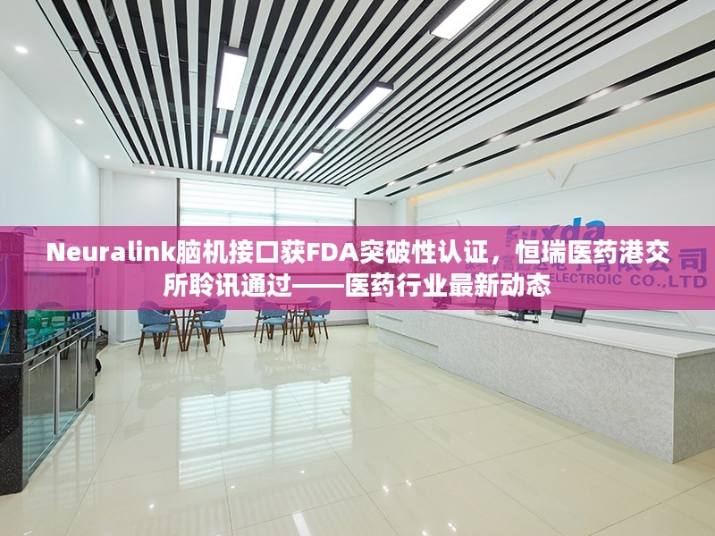 Neuralink脑机接口获FDA突破性认证与恒瑞医药港交所聆讯通过，医药行业最新进展
