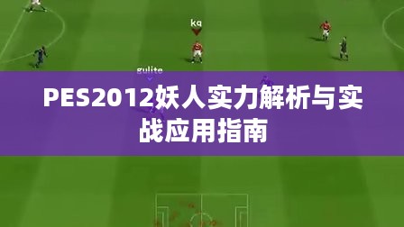PES2012妖人实力解析与实战应用指南