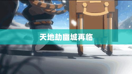 天地劫:经典角色扮演游戏深度解析与玩家心得分享 天地劫:经典角色扮演游戏深度解析与玩家心得分享