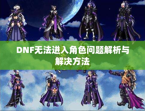 DNF无法进入角色问题解析与解决方法