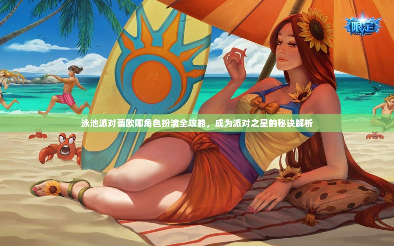 泳池派对蕾欧娜角色扮演全攻略，成为派对之星的秘诀解析